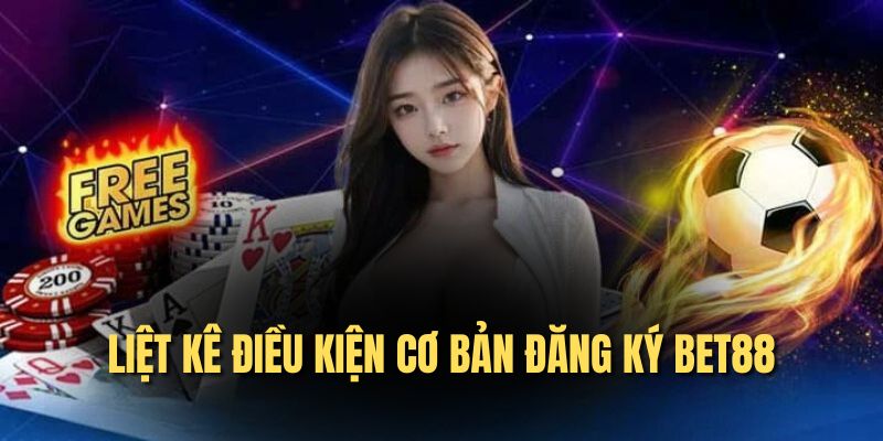 Liệt kê điều kiện cơ bản đăng ký bet88 Liệt kê điều kiện cơ bản đăng ký bet88